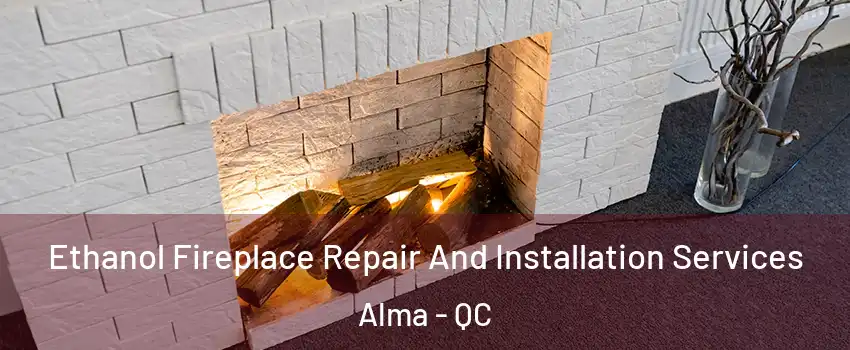  Ethanol Fireplace Repair And Installation Services Alma - QC