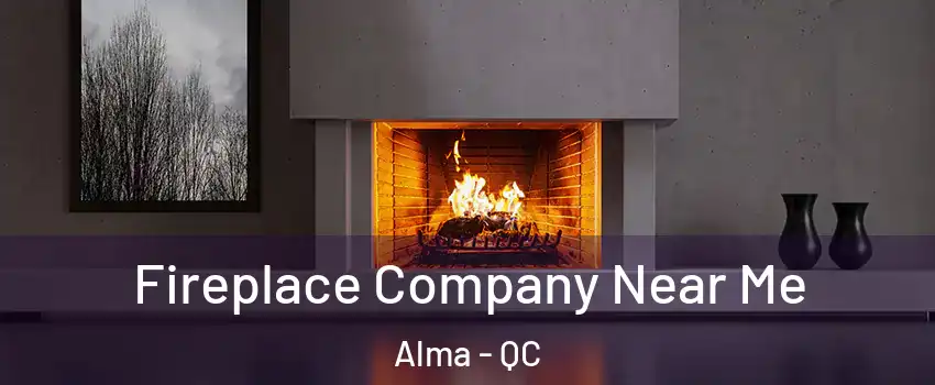  Fireplace Company Near Me Alma - QC