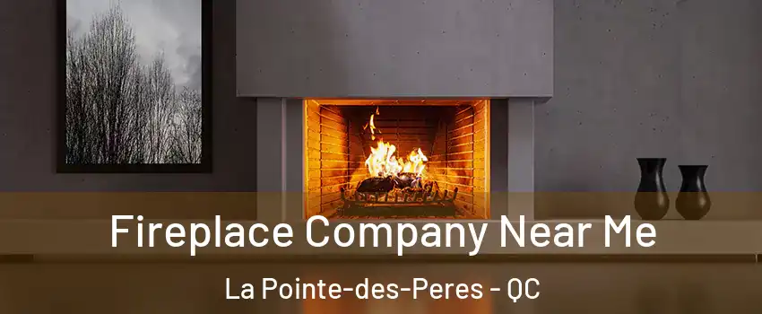 Fireplace Company Near Me La Pointe-des-Peres - QC