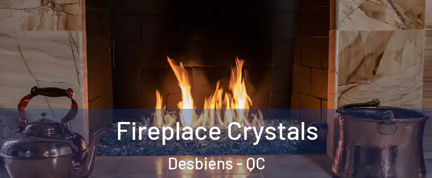  Fireplace Crystals Desbiens - QC