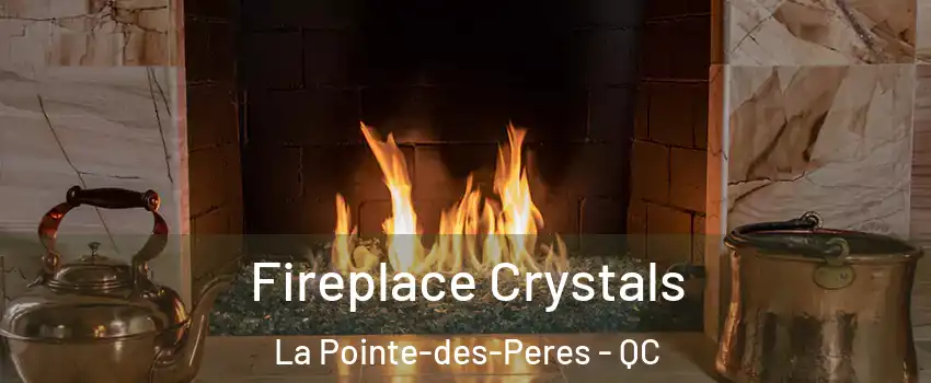  Fireplace Crystals La Pointe-des-Peres - QC