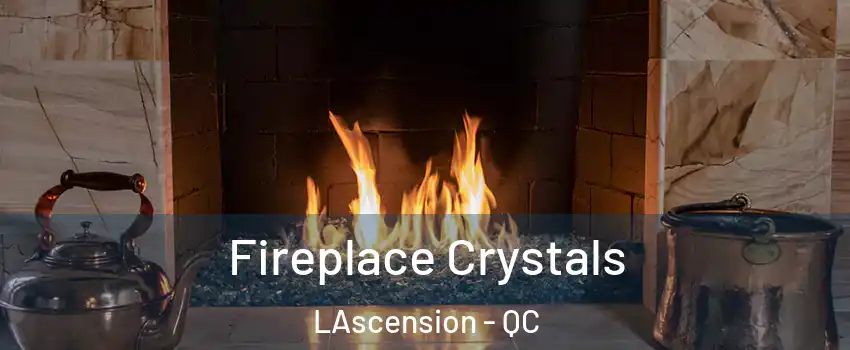  Fireplace Crystals LAscension - QC