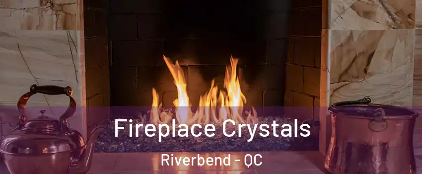  Fireplace Crystals Riverbend - QC