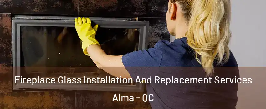  Fireplace Glass Installation And Replacement Services Alma - QC