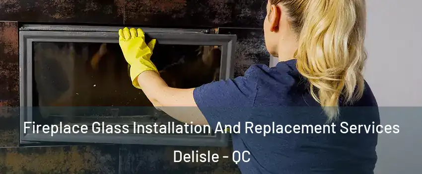  Fireplace Glass Installation And Replacement Services Delisle - QC