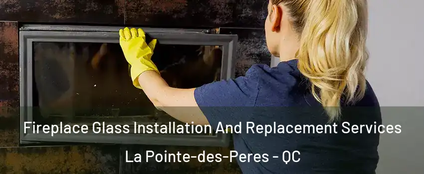  Fireplace Glass Installation And Replacement Services La Pointe-des-Peres - QC