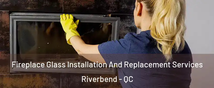  Fireplace Glass Installation And Replacement Services Riverbend - QC