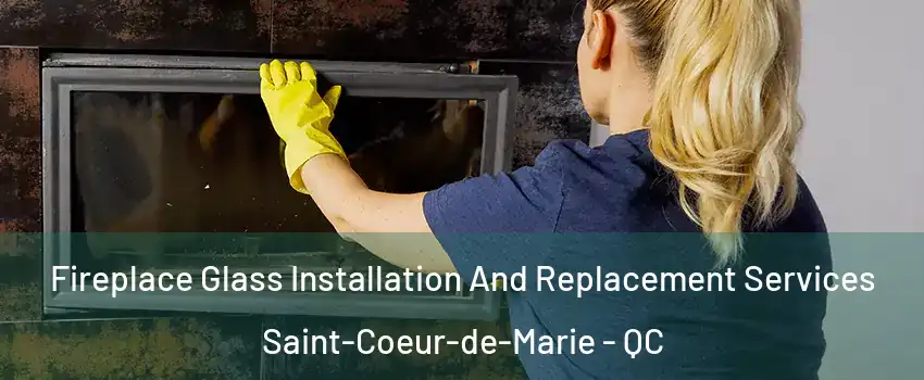  Fireplace Glass Installation And Replacement Services Saint-Coeur-de-Marie - QC