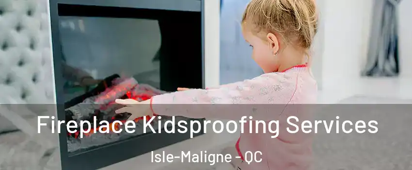  Fireplace Kidsproofing Services Isle-Maligne - QC