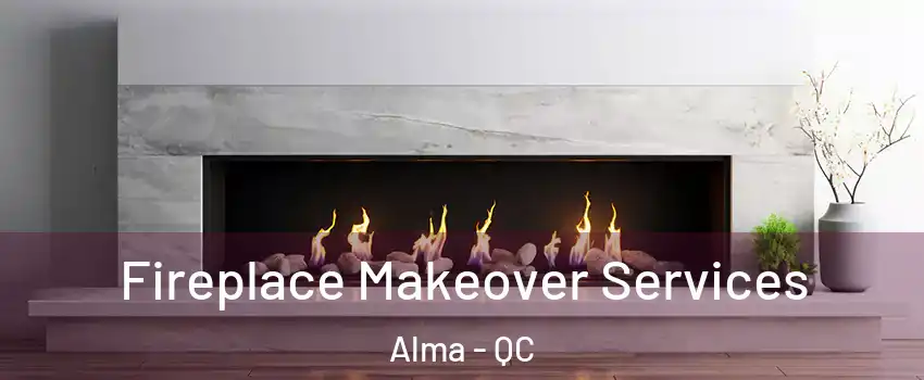 Fireplace Makeover Services Alma - QC