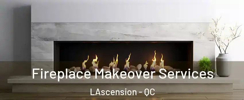 Fireplace Makeover Services LAscension - QC