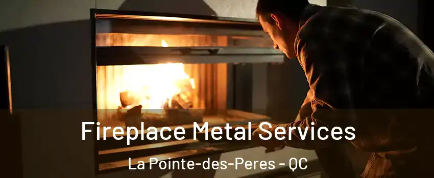 Fireplace Metal Services La Pointe-des-Peres - QC