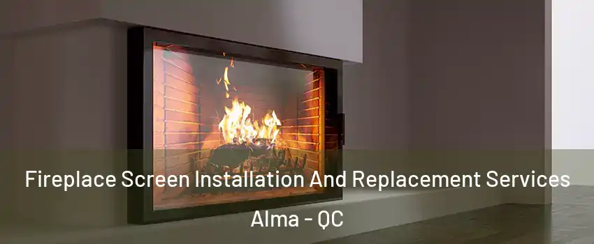 Fireplace Screen Installation And Replacement Services Alma - QC