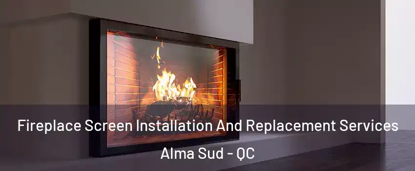 Fireplace Screen Installation And Replacement Services Alma Sud - QC
