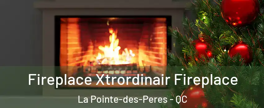 Fireplace Xtrordinair Fireplace La Pointe-des-Peres - QC