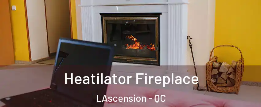  Heatilator Fireplace LAscension - QC