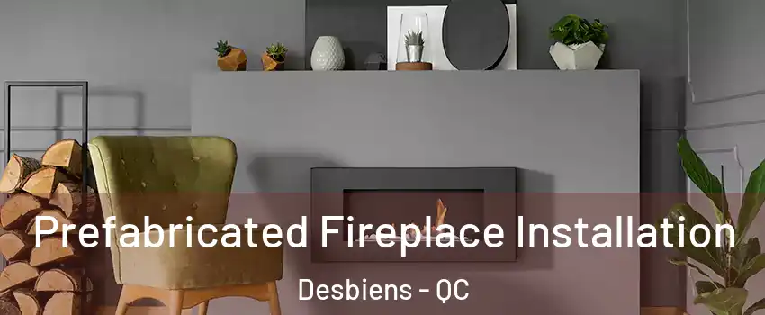  Prefabricated Fireplace Installation Desbiens - QC