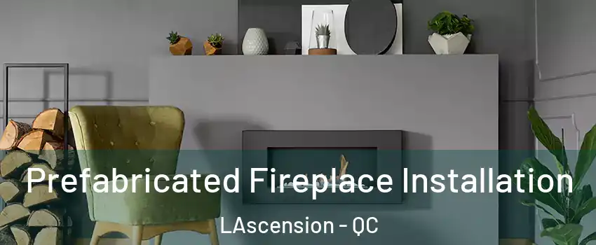  Prefabricated Fireplace Installation LAscension - QC