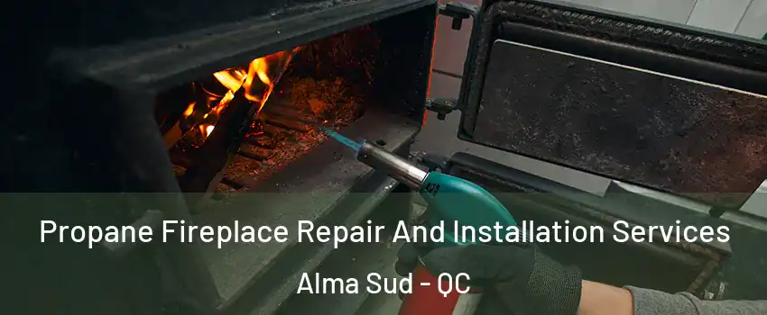 Propane Fireplace Repair And Installation Services Alma Sud - QC