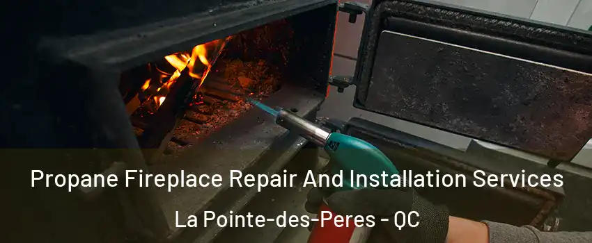 Propane Fireplace Repair And Installation Services La Pointe-des-Peres - QC