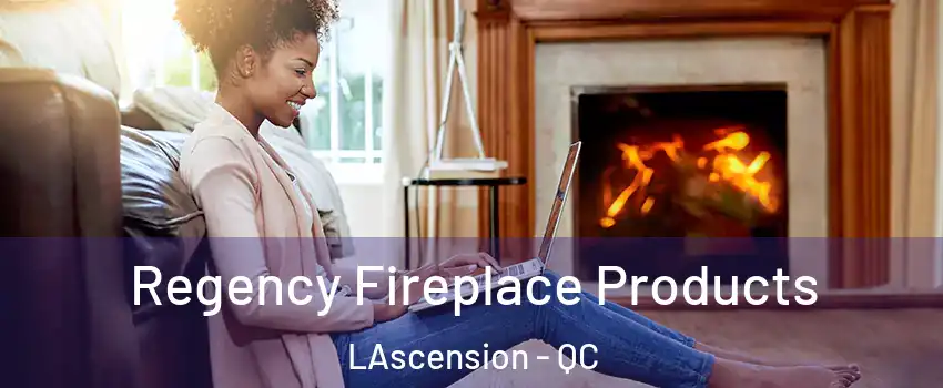  Regency Fireplace Products LAscension - QC