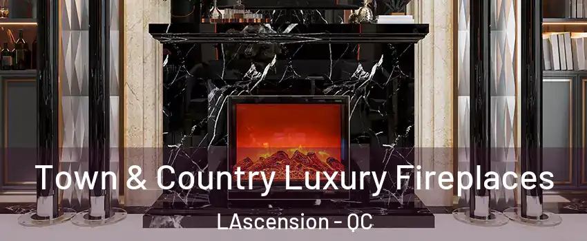  Town & Country Luxury Fireplaces LAscension - QC