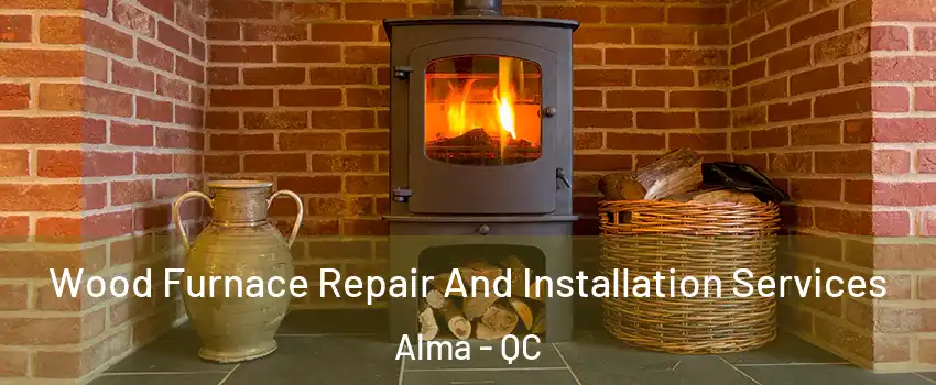  Wood Furnace Repair And Installation Services Alma - QC