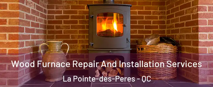  Wood Furnace Repair And Installation Services La Pointe-des-Peres - QC