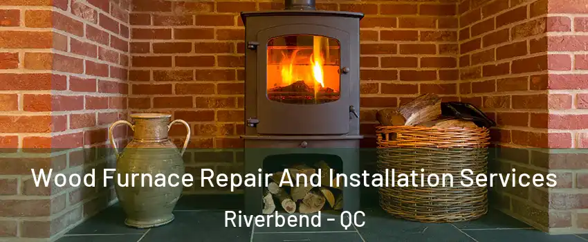  Wood Furnace Repair And Installation Services Riverbend - QC