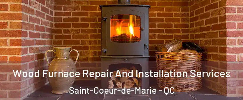  Wood Furnace Repair And Installation Services Saint-Coeur-de-Marie - QC